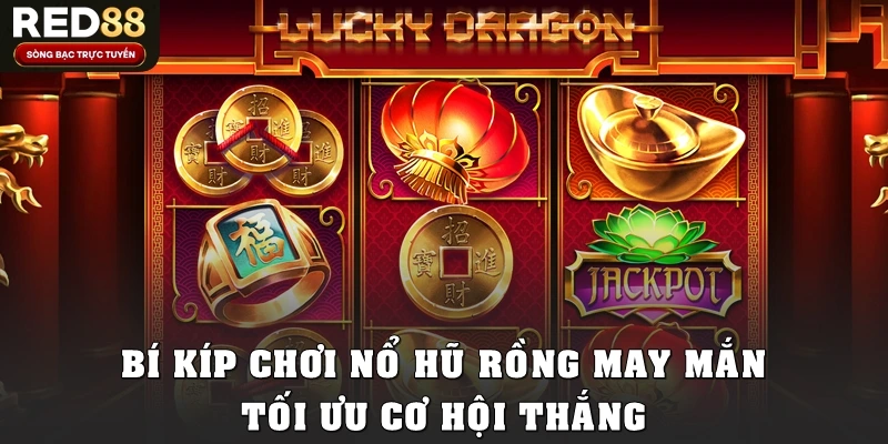 Bí kíp chơi nổ hũ rồng may mắn tối ưu cơ hội thắng