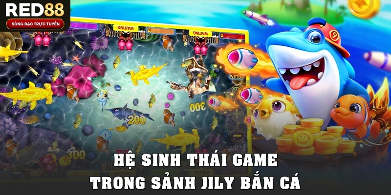 Hệ sinh thái game trong sảnh Jily bắn cá