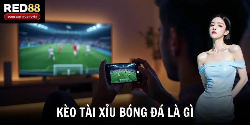 Kèo tài xỉu bóng đá là gì?